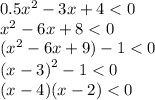 0.5 {x}^{2} - 3x + 4 < 0 \\ {x}^{2} - 6x + 8 < 0 \\ ({x}^{2} - 6x + 9) - 1 < 0 \\ {(x - 3)}^{2} - 1 < 0 \\ (x - 4)(x - 2) < 0