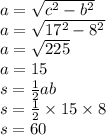 a = \sqrt{c {}^{2} - b {}^{2} } \\ a = \sqrt{17 {}^{2} - 8 {}^{2} } \\ a = \sqrt{225} \\ a = 15 \\ s = \frac{1}{2}ab \\ s = \frac{1}{2} \times 15 \times 8 \\ s = 60