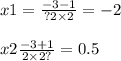 x1 = \frac{ - 3 - 1}{?2 \times 2} = - 2 \\ \\ x2 \frac{ - 3 + 1}{2 \times 2 ?} = 0.5