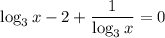 \log_{3}x - 2 + \dfrac{1}{\log_{3}x} = 0