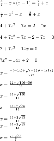 \frac{4}{7} + x *(x - 1) = \frac{2}{7} + x\\\\\frac{4}{7} + x^{2} - x = \frac{2}{7} + x\\\\4 + 7x^{2} - 7x = 2 + 7x\\\\4 + 7x^{2} - 7x - 2 - 7x = 0\\\\2 + 7x^{2} - 14x = 0\\\\7x^{2} - 14x + 2 = 0\\\\x = \frac{-(-14) + \sqrt{(-14)^{2}- 4 * 7 * 2 } }{2 * 7} \\\\x = \frac{14 + \sqrt{196 - 56} }{14} \\\\x = \frac{14 + \sqrt{140} }{14} \\\\x = \frac{14 + 2 \sqrt{35} }{14} \\\\x = \frac{14 + 2\sqrt{35} }{14} \\x = \frac{14 - 2\sqrt{35} }{14} \\\\x = \frac{7 +\sqrt{35} }{7}