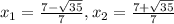 x_{1} = \frac{7-\sqrt{35} }{7} , x_{2} = \frac{7+\sqrt{35} }{7}