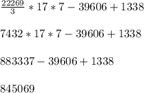 \frac{22269}{3} * 17 * 7 - 39606 + 1338\\\\7432 * 17 * 7 - 39606 + 1338\\\\883337 - 39606 + 1338\\\\845069