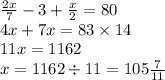 \frac{2x}{7} - 3 + \frac{x }{2} = 80 \\ 4x + 7x = 83 \times 14 \\ 11x = 1162 \\ x = 1162 \div 11 = 105 \frac{7}{11}