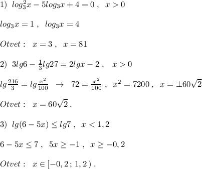 1)\; \; log_3^2x-5log_3x+4=0\; ,\; \; x0\\\\log_3x=1\; ,\; \; log_3x=4\\\\Otvet:\; \; x=3\; ,\; \; x=81\\\\2)\; \; 3lg6-\frac{1}{3}lg27=2lgx-2\; ,\; \; \; x0\\\\lg\frac{216}{3}=lg\frac{x^2}{100}\; \; \to \; \; 72=\frac{x^2}{100}\; ,\; \; x^2=7200\; ,\; \; x=\pm 60\sqrt2\\\\Otvet:\; \; x=60\sqrt2\; .\\\\3)\; \; lg(6-5x)\leq lg7\; ,\; \; x