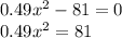 0.49 {x}^{2} - 81 = 0 \\ 0.49x^{2} = 81 \\