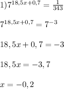 1)7^{18,5x+0,7}=\frac{1}{343}\\\\7^{18,5x+0,7}=7^{-3}\\\\18,5x+0,7=-3\\\\18,5x=-3,7\\\\x=-0,2