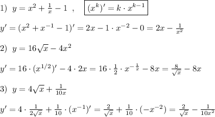 1)\; \; y=x^2+\frac{1}{x}-1\; \; ,\quad \boxed {(x^{k})'=k\cdot x^{k-1}}\\\\y'=(x^2+x^{-1}-1)'=2x-1\cdot x^{-2}-0=2x-\frac{1}{x^2}\\\\2)\; \; y=16\sqrt{x}-4x^2\\\\y'=16\cdot (x^{1/2})'-4\cdot 2x=16\cdot \frac{1}{2}\cdot x^{-\frac{1}{2}}-8x=\frac{8}{\sqrt{x}}-8x\\\\3)\; \; y=4\sqrt{x}+\frac{1}{10x}\\\\y'=4\cdot \frac{1}{2\sqrt{x}}+\frac{1}{10}\cdot (x^{-1})'=\frac{2}{\sqrt{x}}+\frac{1}{10}\cdot (-x^{-2})=\frac{2}{\sqrt{x}}-\frac{1}{10x^2}