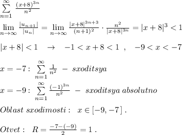 \sum\limits _{n=1}^{\infty }\, \frac{(x+8)^{3n}}{n^2}\\\\\lim\limits _{n \to \infty}\frac{|u_{n+1}|}{|u_{n}|}=\lim\limits _{n \to \infty}\frac{|x+8|^{3n+3}}{(n+1)^2}\cdot \frac{n^2}{|x+8|^{3n}}=|x+8|^3