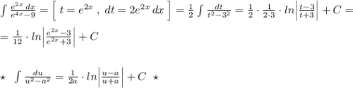 \int \frac{e^{2x}\, dx}{e^{4x}-9}=\Big [\; t=e^{2x}\; ,\; dt=2e^{2x}\, dx\; \Big ]=\frac{1}{2}\int \frac{dt}{t^2-3^2}=\frac{1}{2}\cdot \frac{1}{2\cdot 3}\cdot ln\Big |\frac{t-3}{t+3}\Big |+C=\\\\=\frac{1}{12}\cdot ln\Big |\frac{e^{2x}-3}{e^{2x}+3}\Big |+C\\\\\\\star \; \; \int \frac{du}{u^2-a^2}=\frac{1}{2a}\cdot ln\Big |\frac{u-a}{u+a}\Big |+C\; \; \star