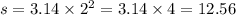 s = 3.14 \times {2}^{2} = 3.14 \times 4 = 12.56