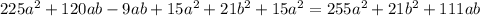 225 {a}^{2} + 120ab - 9ab + 15 {a}^{2} + 21 {b}^{2} + 15 {a}^{2} = 255 {a}^{2} + 21{b}^{2} + 111ab