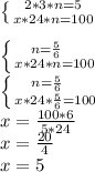 \left \{ {{2 * 3 * n =5} \atop {x * 24 * n =100} \right. \\\\\left \{ {{n=\frac{5}{6} }\\ \atop {x * 24 * n=100}} \right. \\\left \{ {{n=\frac{5}{6} }\\ \atop {x * 24 * \frac{5}{6}=100}} \right\\x =\frac{100 * 6}{5 * 24}\\x =\frac{20}{4}\\x = 5