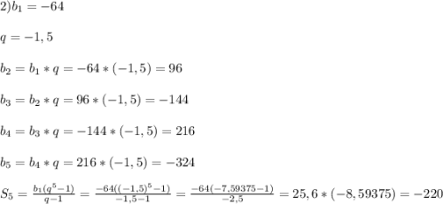 2)b_{1}=-64\\\\q=-1,5\\\\b_{2}=b_{1}*q=-64*(-1,5)=96\\\\b_{3}=b_{2}*q=96*(-1,5)=-144\\\\b_{4}=b_{3}*q=-144*(-1,5)=216\\\\b_{5}=b_{4}*q=216*(-1,5)=-324\\\\S_{5}=\frac{b_{1}(q^{5}-1)}{q-1}=\frac{-64((-1,5)^{5}-1)}{-1,5-1}=\frac{-64(-7,59375-1)}{-2,5}=25,6*(-8,59375)=-220