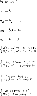 b_{1};b_{2};b_{3};b_{4} \\\\a_{1}=b_{1}+6\\\\a_{2}=b_{2}+12\\\\a_{3}=b{3}+14\\\\a_{4}=b_{4}+8\\\\\left \{ {{2(b_{2} +12)=b_{1}+6+b_{3}+14} \atop {2}(b_{3}+14)=b_{2}+12+b_{4}+8} \right. \\\\\\\left \{ {{2b_{1}q+24=b_{1}+b_{1}q^{2} +20} \atop {2b_{1}q^{2}+28=b_{1}q+b_{1}q^{3}+20 }} \right.\\\\\\\left \{ {{2b_{1}q+4=b_{1}+b_{1}q^{2}} \atop {2b_{1}q^{2}+8=q(b_{1}+b_{1}q^{2})}}\right. \\\\\\\left \{ {{2b_{1}q+4=b_{1}+b_{1}q^{2}} \atop {2b_{1}q^{2}+8=q( 2b_{1} q+4) }} \right.