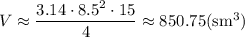 V\approx\dfrac{3.14 \cdot8.5^2\cdot15}{4}\approx850.75(\mathrm{sm^3})