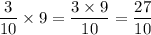 \dfrac{3}{10}\times9=\dfrac{3\times9}{10}=\dfrac{27}{10}