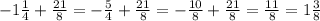 -1\frac{1}{4}+\frac{21}{8}=-\frac{5}{4}+\frac{21}{8}=-\frac{10}{8}+\frac{21}{8}=\frac{11}{8}=1\frac{3}{8}