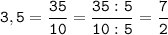 \tt\displaystyle 3,5=\frac{35}{10}=\frac{35:5}{10:5}=\frac{7}{2}