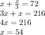 x + \frac{x}{3} = 72 \\ 3x + x = 216 \\ 4x = 216 \\ x = 54