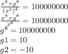 \frac{ {x}^{8} \times {g}^{8} }{ {( {x}^{2} )}^{4} } = 100000000 \\ \frac{ {x}^{8} \times {g}^{8} }{ {x}^{8} } = 100000000 \\ {g}^{8} = 100000000 \\ g1 = 10 \\ g2 = - 10