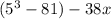 ( {5}^{3} - 81) - 38x