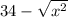 34 - \sqrt{x {}^{2} }