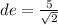 de = \frac{5}{ \sqrt{2} }