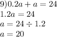 9)0.2a + a = 24 \\ 1.2a = 24 \\ a = 24 \div 1.2 \\ a = 20