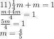 11) \frac{1}{4} m + m = 1 \\ \frac{m + 4m}{4} = 1 \\ \frac{5m}{4} = 1 \\ m = \frac{4}{5}