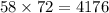 58 \times 72 = 4176