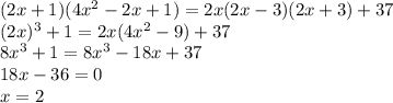 (2x+1)(4x^2-2x+1)=2x(2x-3)(2x+3)+37\\(2x)^3+1=2x(4x^2-9)+37\\8x^3+1=8x^3-18x+37\\18x-36=0\\x=2