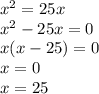 {x}^{2} = 25x \\ {x}^{2} - 25x = 0 \\ x(x - 25) = 0 \\ x = 0 \\ x = 25