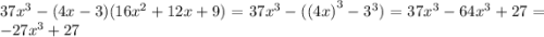 37 {x}^{3} - (4x - 3)(16 {x}^{2} + 12x + 9) = 37 {x}^{3} - ( {(4x)}^{3} - {3}^{3} ) = 37 {x}^{3} - 64 {x}^{3} + 27 = - 27 {x}^{3} + 27