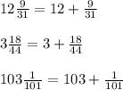 12\frac{9}{31}=12+\frac{9}{31}\\\\3\frac{18}{44}=3+\frac{18}{44}\\\\103\frac{1}{101}=103+\frac{1}{101}