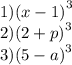 1) {(x - 1)}^{3} \\ 2) {(2 + p)}^{3} \\ 3) {(5 - a)}^{3}