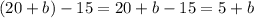 (20 + b) - 15 = 20 + b - 15 = 5 + b