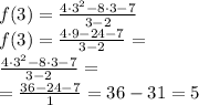 f(3)= \frac{4\cdot{3}^2-8\cdot{3}-7}{3-2} \\ f(3)= \frac{4\cdot{9}-24-7}{3-2} = \\ \frac{4\cdot{3}^2-8\cdot{3}-7}{3-2} = \\ = \frac{36-24-7}{1}= 36-31 = 5