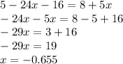 5 - 24x - 16 = 8 + 5x \\ - 24x - 5x = 8 - 5 + 16 \\ - 29x = 3 + 16 \\ - 29x = 19 \\ x = - 0.655