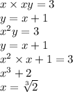 x \times xy = 3 \\ y = x + 1 \\ x {}^{2} y = 3 \\ y = x + 1 \\ x {}^{2} \times x + 1 = 3\\ x {}^{3} + 2 \\ x = \sqrt[3]{2}