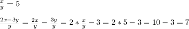 \frac{x}{y}=5\\\\\frac{2x-3y}{y}=\frac{2x}{y}-\frac{3y}{y}=2*\frac{x}{y}-3=2*5-3=10-3=7