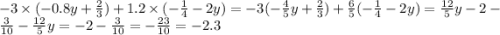 - 3 \times ( - 0.8y + \frac{2}{3} ) + 1.2 \times ( - \frac{1}{4} - 2y) = - 3( - \frac{4}{5} y + \frac{2}{3} ) + \frac{6}{5} ( - \frac{1}{4} - 2y) = \frac{12}{5} y - 2 - \frac{3}{10} - \frac{12}{5} y = - 2 - \frac{3}{10} = - \frac{23}{10} = - 2.3