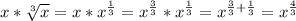 x*\sqrt[3]{x}=x*x^{\frac{1}{3}}=x^{\frac{3}{3}}*x^{\frac{1}{3}}=x^{\frac{3}{3}+\frac{1}{3}}=x^{\frac{4}{3}}