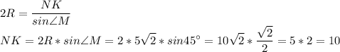 \displaystyle 2R=\frac{NK}{sin\angle M} \\NK=2R*sin\angle M=2*5\sqrt{2} *sin45^{\circ}=10\sqrt{2} *\frac{\sqrt{2} }{2} =5*2=10