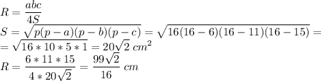 \displaystyle R=\frac{abc}{4S} \\S=\sqrt{p(p-a)(p-b)(p-c)} =\sqrt{16(16-6)(16-11)(16-15)}= \\=\sqrt{16*10*5*1} =20\sqrt{2} \;cm^2\\R=\frac{6*11*15}{4*20\sqrt{2} } =\frac{99\sqrt{2} }{16}\;cm