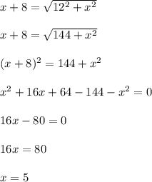 x+8 = \sqrt{12^2+x^2} \\ \\ x+8 = \sqrt{144+x^2} \\ \\ (x+8)^2 = 144+x^2\\ \\ x^2 + 16x+64 -144 - x^2 = 0\\ \\ 16x-80=0\\ \\ 16x=80\\ \\ x=5