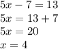 5x - 7 = 13 \\ 5x = 13 + 7 \\ 5x = 20 \\ x = 4