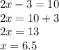 2x - 3 = 10 \\ 2x = 10 + 3 \\ 2x = 13 \\ x = 6.5