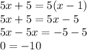 5x + 5 = 5(x - 1) \\ 5x + 5 = 5x - 5 \\ 5x - 5x = - 5 - 5 \\ 0 = - 10