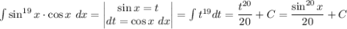 \int\limits {\sin^{19}x \cdot \cos x} \ dx = \begin{vmatrix}\sin x = t \\ dt = \cos x \ dx\end{vmatrix} = \int\limits{t^{19}} dt = \dfrac{t^{20}}{20} + C = \dfrac{\sin ^{20}x}{20} + C